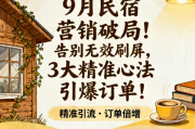 9月民宿营销破局！告别无效刷屏，3大精准心法引爆订单！